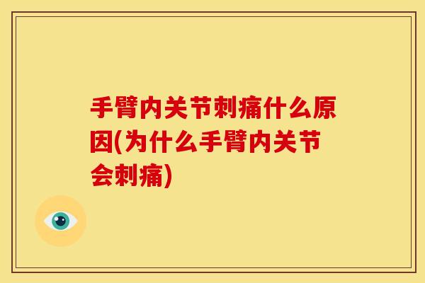 手臂内关节刺痛什么原因(为什么手臂内关节会刺痛)