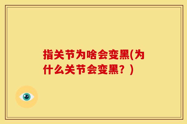指关节为啥会变黑(为什么关节会变黑？)