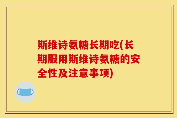 斯维诗氨糖长期吃(长期服用斯维诗氨糖的安全性及注意事项)