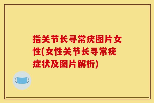 指关节长寻常疣图片女性(女性关节长寻常疣症状及图片解析)