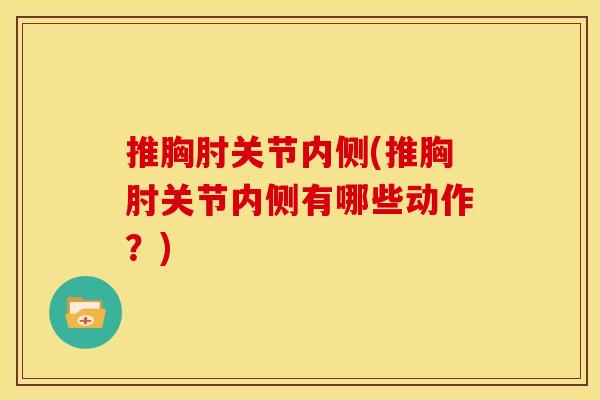 推胸肘关节内侧(推胸肘关节内侧有哪些动作？)