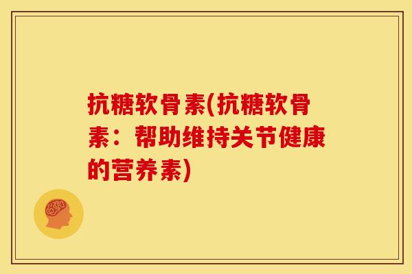 抗糖软骨素(抗糖软骨素：帮助维持关节健康的营养素)