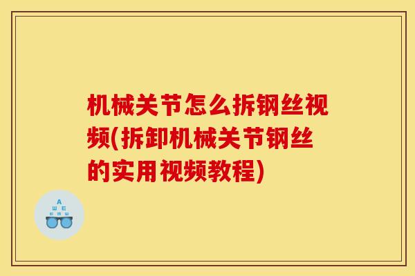 机械关节怎么拆钢丝视频(拆卸机械关节钢丝的实用视频教程)