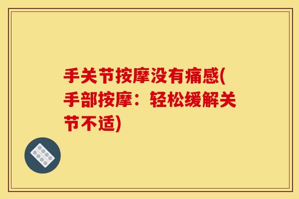 手关节按摩没有痛感(手部按摩：轻松缓解关节不适)