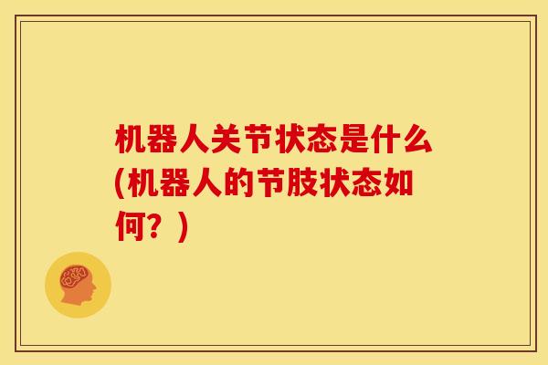 机器人关节状态是什么(机器人的节肢状态如何？)