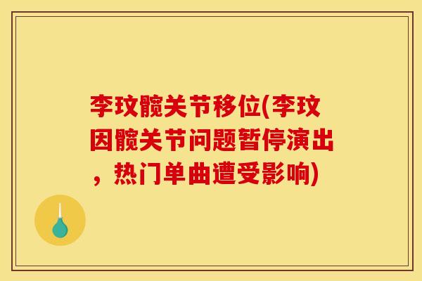 李玟髋关节移位(李玟因髋关节问题暂停演出，热门单曲遭受影响)