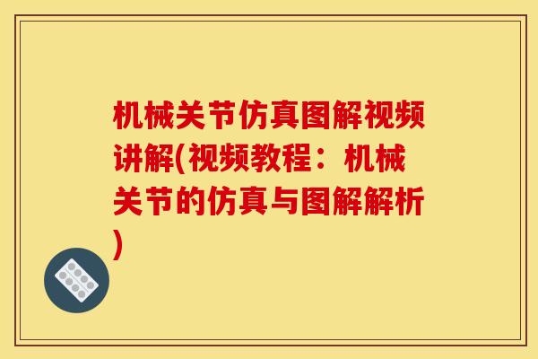 机械关节仿真图解视频讲解(视频教程：机械关节的仿真与图解解析)