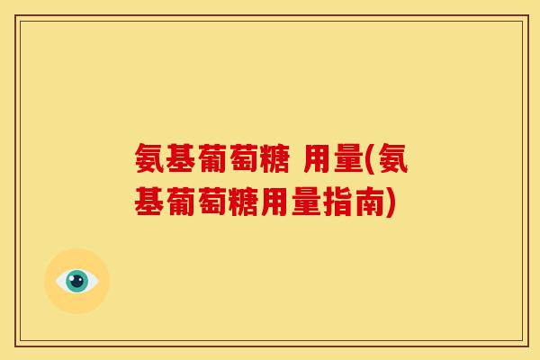 氨基葡萄糖 用量(氨基葡萄糖用量指南)