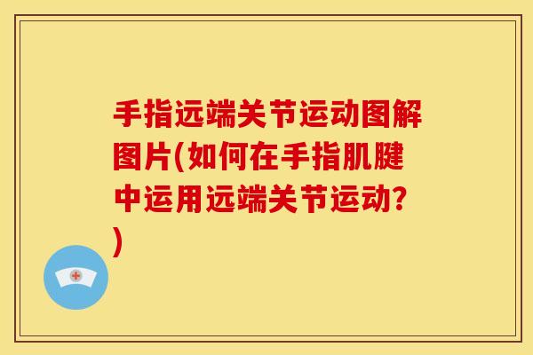 手指远端关节运动图解图片(如何在手指肌腱中运用远端关节运动？)