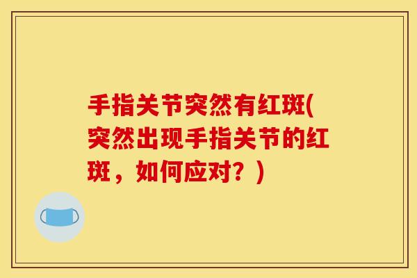 手指关节突然有红斑(突然出现手指关节的红斑，如何应对？)