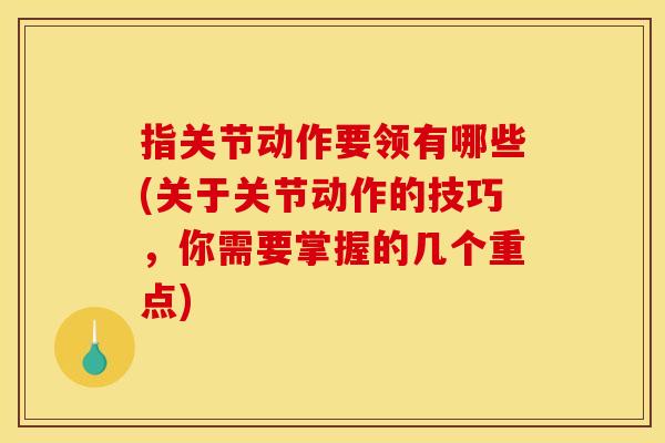 指关节动作要领有哪些(关于关节动作的技巧，你需要掌握的几个重点)