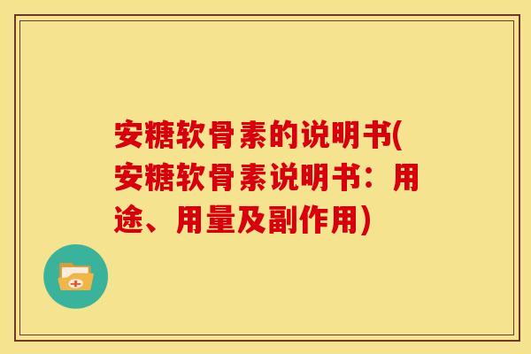 安糖软骨素的说明书(安糖软骨素说明书：用途、用量及副作用)