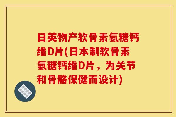 日英物产软骨素氨糖钙维D片(日本制软骨素氨糖钙维D片，为关节和骨骼保健而设计)