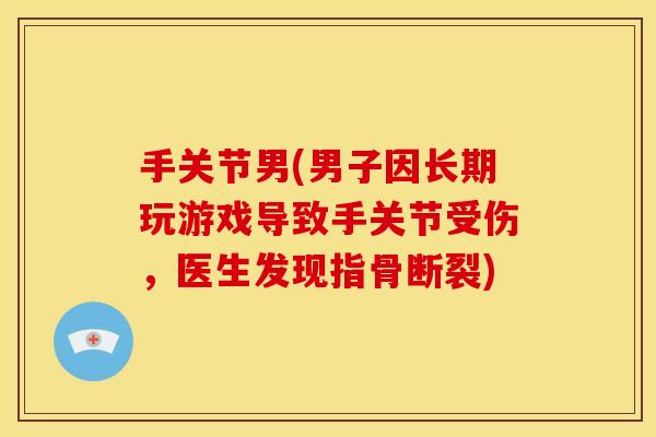 手关节男(男子因长期玩游戏导致手关节受伤，医生发现指骨断裂)