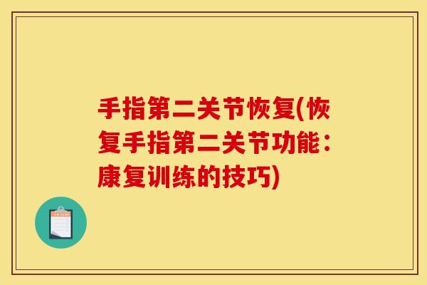 手指第二关节恢复(恢复手指第二关节功能：康复训练的技巧)
