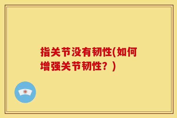 指关节没有韧性(如何增强关节韧性？)