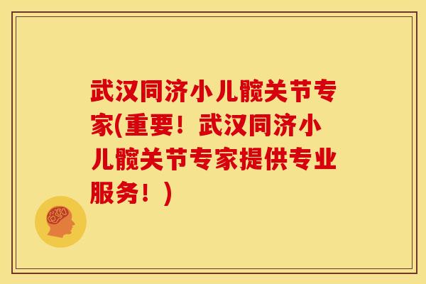 武汉同济小儿髋关节专家(重要！武汉同济小儿髋关节专家提供专业服务！)