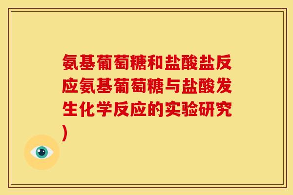 氨基葡萄糖和盐酸盐反应氨基葡萄糖与盐酸发生化学反应的实验研究)