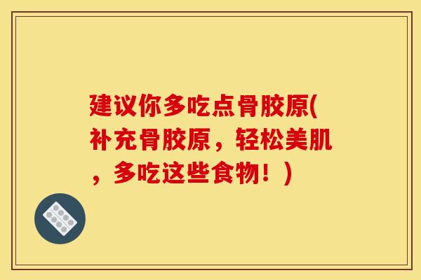建议你多吃点骨胶原(补充骨胶原，轻松美肌，多吃这些食物！)