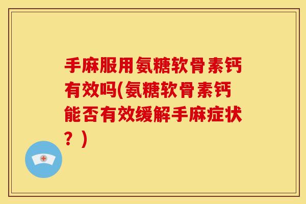 手麻服用氨糖软骨素钙有效吗(氨糖软骨素钙能否有效缓解手麻症状？)