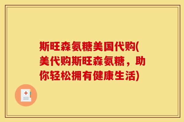 斯旺森氨糖美国代购(美代购斯旺森氨糖，助你轻松拥有健康生活)