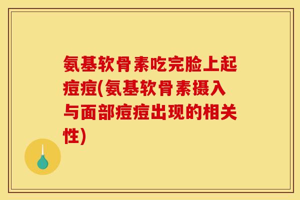 氨基软骨素吃完脸上起痘痘(氨基软骨素摄入与面部痘痘出现的相关性)