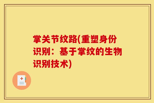 掌关节纹路(重塑身份识别：基于掌纹的生物识别技术)