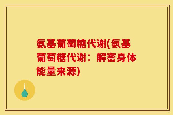 氨基葡萄糖代谢(氨基葡萄糖代谢：解密身体能量来源)