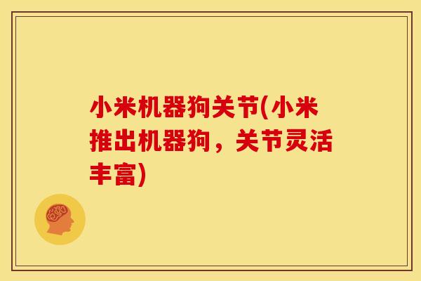 小米机器狗关节(小米推出机器狗，关节灵活丰富)