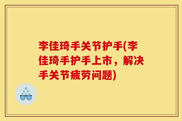李佳琦手关节护手(李佳琦手护手上市，解决手关节疲劳问题)