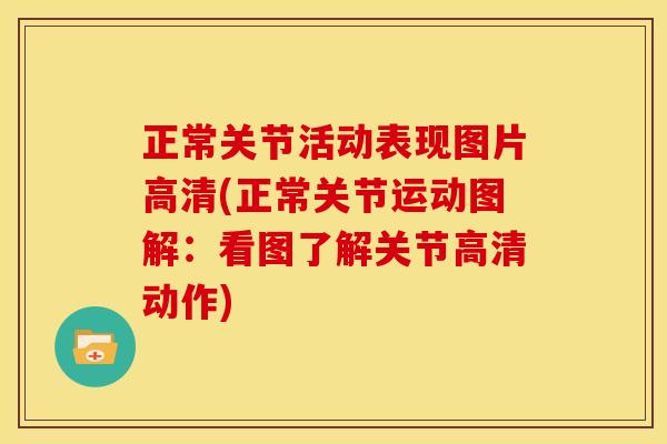 正常关节活动表现图片高清(正常关节运动图解：看图了解关节高清动作)