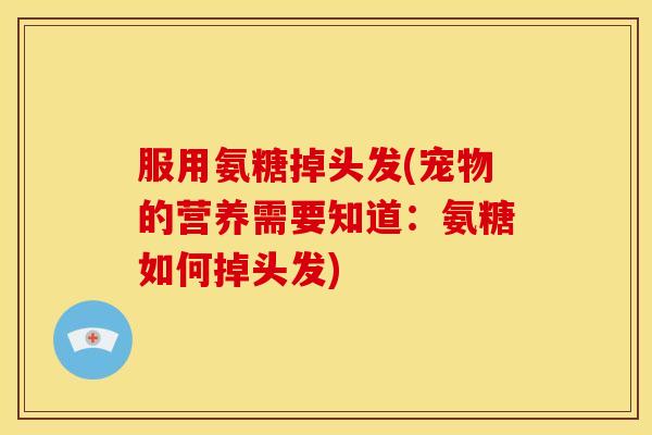 服用氨糖掉头发(宠物的营养需要知道：氨糖如何掉头发)