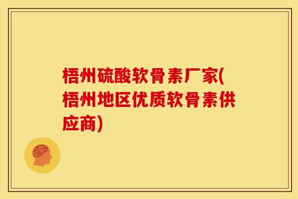 梧州硫酸软骨素厂家(梧州地区优质软骨素供应商)