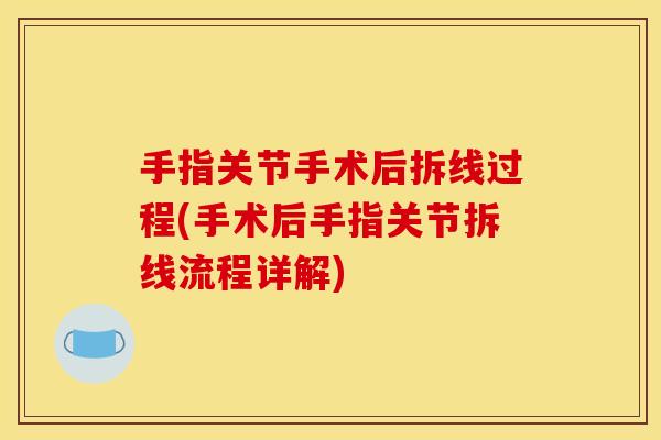 手指关节手术后拆线过程(手术后手指关节拆线流程详解)