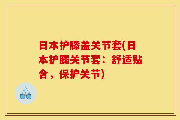日本护膝盖关节套(日本护膝关节套：舒适贴合，保护关节)
