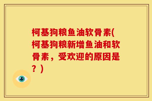 柯基狗粮鱼油软骨素(柯基狗粮新增鱼油和软骨素，受欢迎的原因是？)