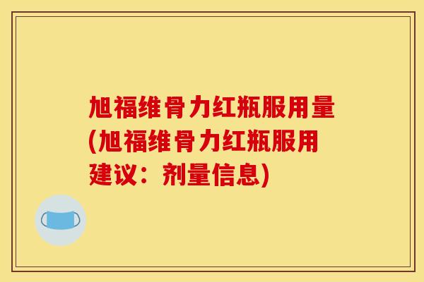 旭福维骨力红瓶服用量(旭福维骨力红瓶服用建议：剂量信息)