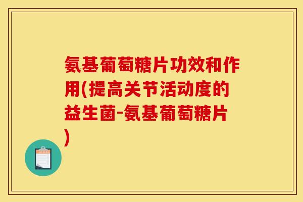 氨基葡萄糖片功效和作用(提高关节活动度的益生菌-氨基葡萄糖片)