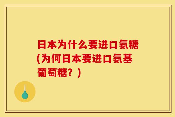 日本为什么要进口氨糖(为何日本要进口氨基葡萄糖？)