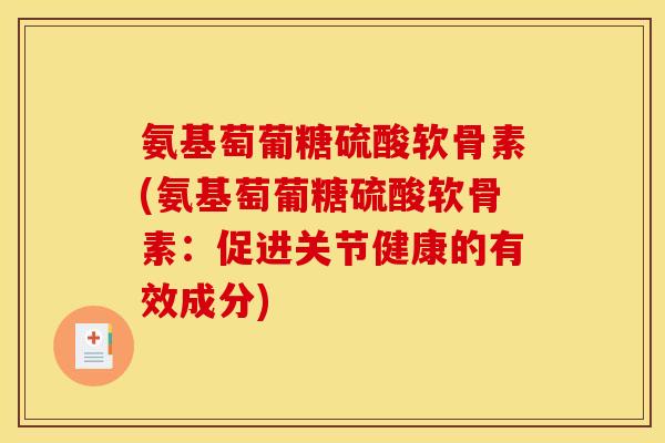 氨基萄葡糖硫酸软骨素(氨基萄葡糖硫酸软骨素：促进关节健康的有效成分)