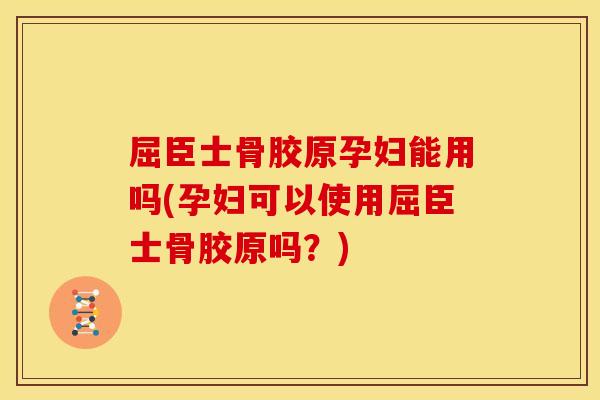 屈臣士骨胶原孕妇能用吗(孕妇可以使用屈臣士骨胶原吗？)