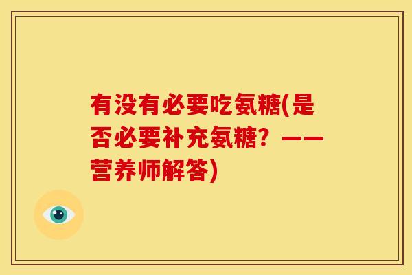 有没有必要吃氨糖(是否必要补充氨糖？——营养师解答)