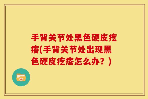 手背关节处黑色硬皮疙瘩(手背关节处出现黑色硬皮疙瘩怎么办？)