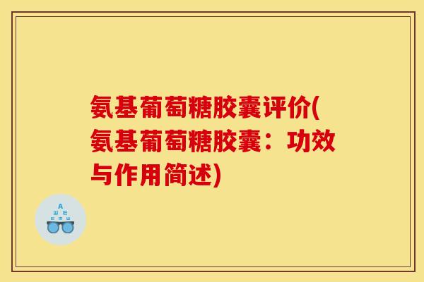 氨基葡萄糖胶囊评价(氨基葡萄糖胶囊：功效与作用简述)