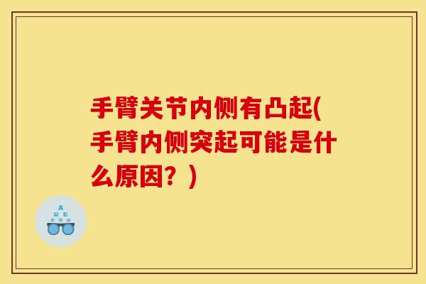 手臂关节内侧有凸起(手臂内侧突起可能是什么原因？)