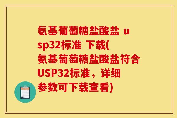 氨基葡萄糖盐酸盐 usp32标准 下载(氨基葡萄糖盐酸盐符合USP32标准，详细参数可下载查看)