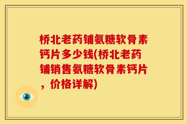 桥北老药铺氨糖软骨素钙片多少钱(桥北老药铺销售氨糖软骨素钙片，价格详解)