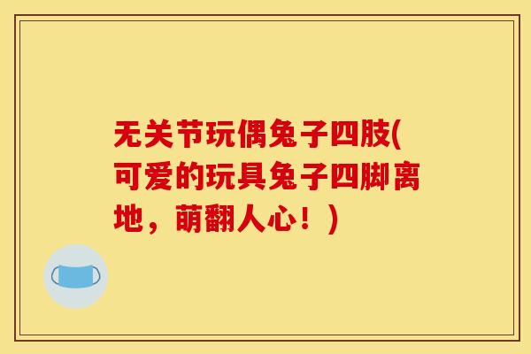无关节玩偶兔子四肢(可爱的玩具兔子四脚离地，萌翻人心！)