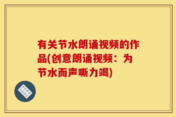有关节水朗诵视频的作品(创意朗诵视频：为节水而声嘶力竭)