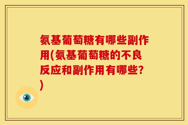 氨基葡萄糖有哪些副作用(氨基葡萄糖的不良反应和副作用有哪些？)